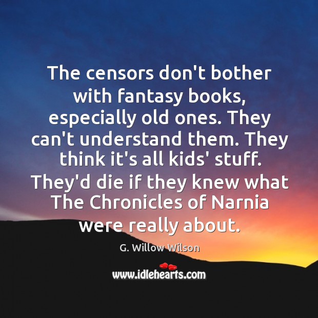 The censors don’t bother with fantasy books, especially old ones. They can’t G. Willow Wilson Picture Quote