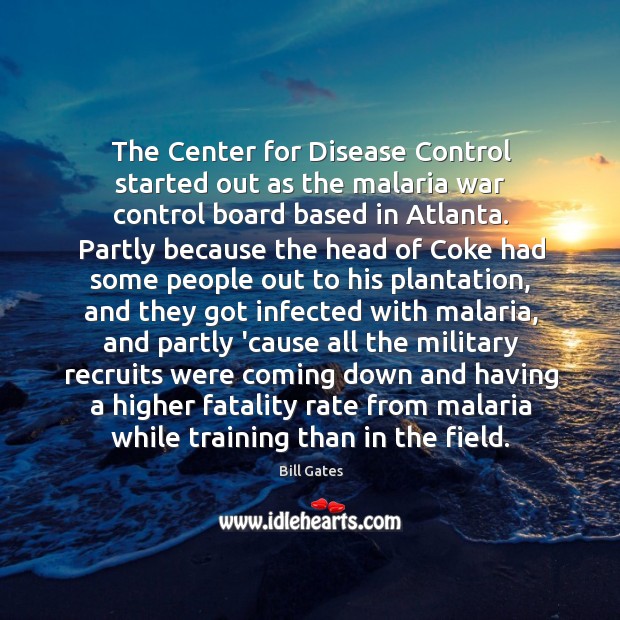 The Center for Disease Control started out as the malaria war control Bill Gates Picture Quote