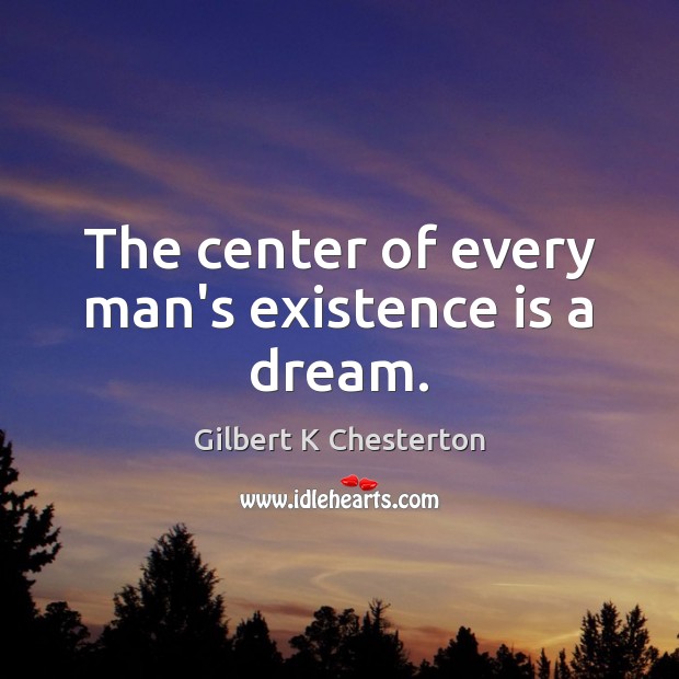 The center of every man’s existence is a dream. Gilbert K Chesterton Picture Quote