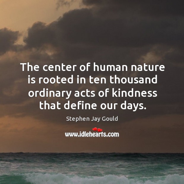 The center of human nature is rooted in ten thousand ordinary acts Stephen Jay Gould Picture Quote