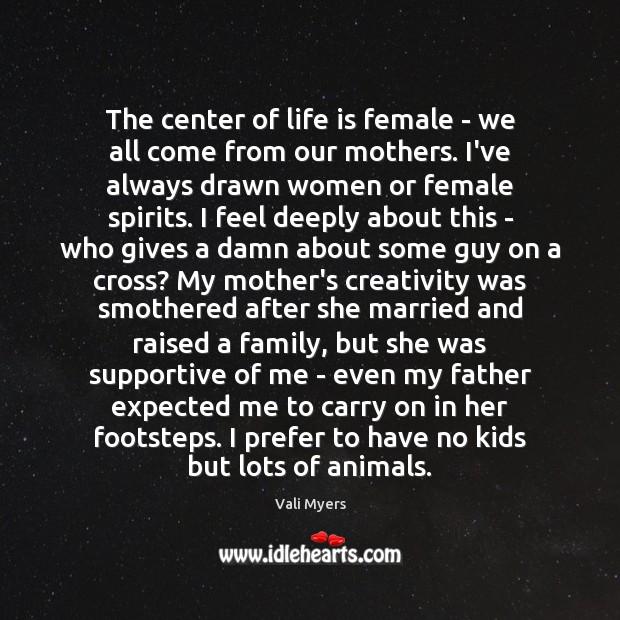The center of life is female – we all come from our Vali Myers Picture Quote