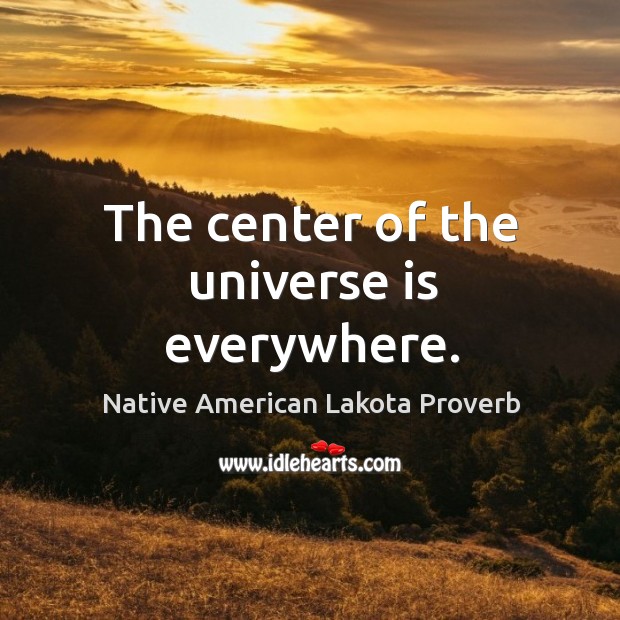 The center of the universe is everywhere. Native American Lakota Proverbs Image