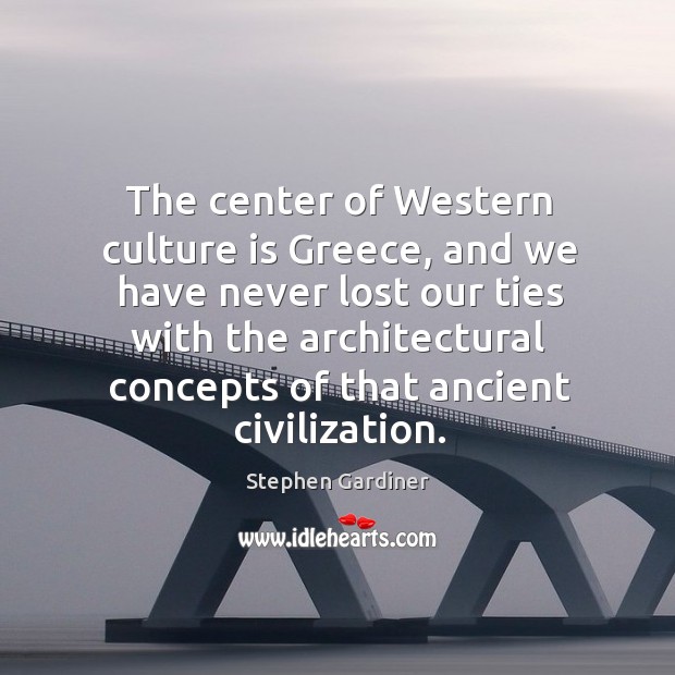 The center of western culture is greece, and we have never lost our ties Stephen Gardiner Picture Quote