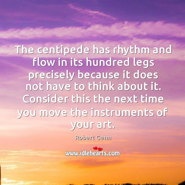 The centipede has rhythm and flow in its hundred legs precisely because Robert Genn Picture Quote