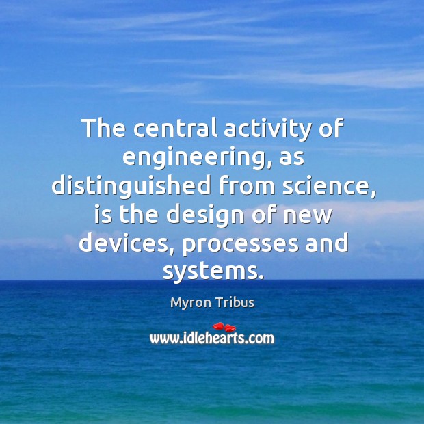 The central activity of engineering, as distinguished from science, is the design Image