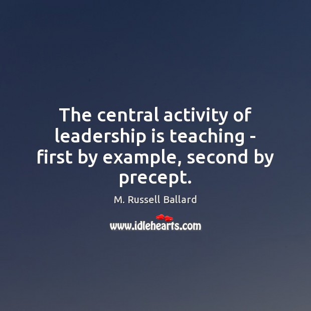The central activity of leadership is teaching – first by example, second by precept. M. Russell Ballard Picture Quote