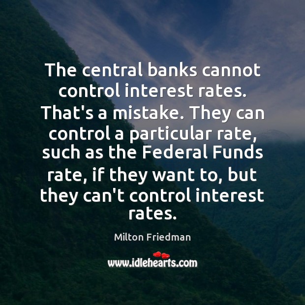 The central banks cannot control interest rates. That’s a mistake. They can Image