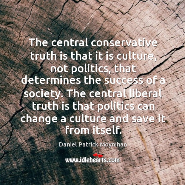 The central conservative truth is that it is culture, not politics, that determines the success of a society. Truth Quotes Image