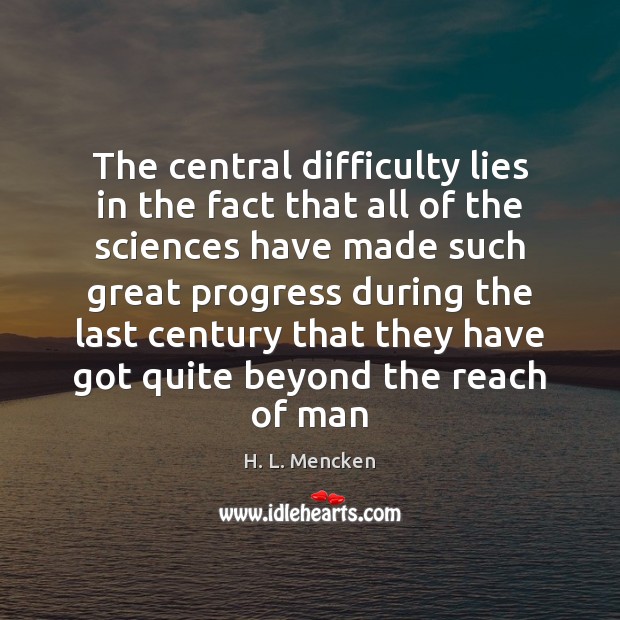 The central difficulty lies in the fact that all of the sciences H. L. Mencken Picture Quote