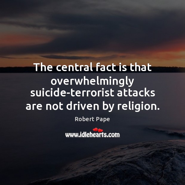The central fact is that overwhelmingly suicide-terrorist attacks are not driven by Robert Pape Picture Quote
