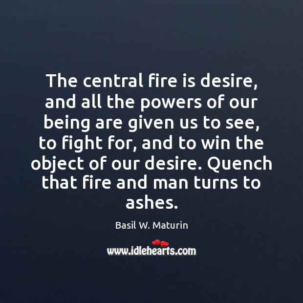 The central fire is desire, and all the powers of our being Basil W. Maturin Picture Quote