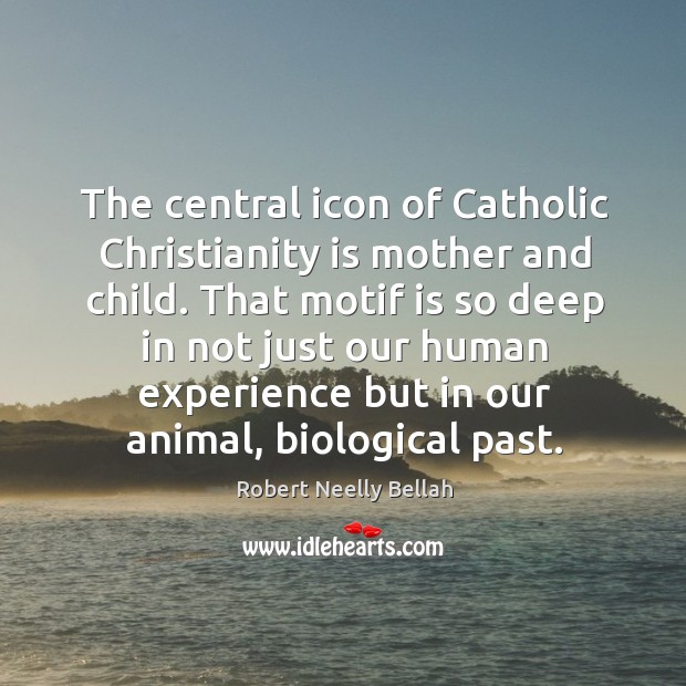 The central icon of Catholic Christianity is mother and child. That motif Robert Neelly Bellah Picture Quote
