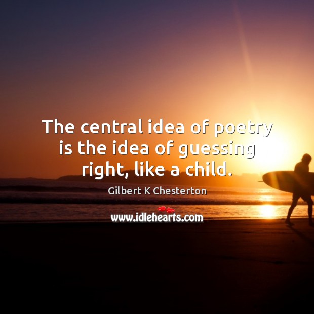 The central idea of poetry is the idea of guessing right, like a child. Gilbert K Chesterton Picture Quote