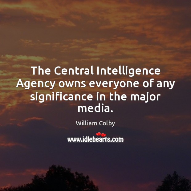 The Central Intelligence Agency owns everyone of any significance in the major media. William Colby Picture Quote
