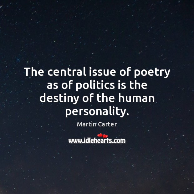 The central issue of poetry as of politics is the destiny of the human personality. Martin Carter Picture Quote