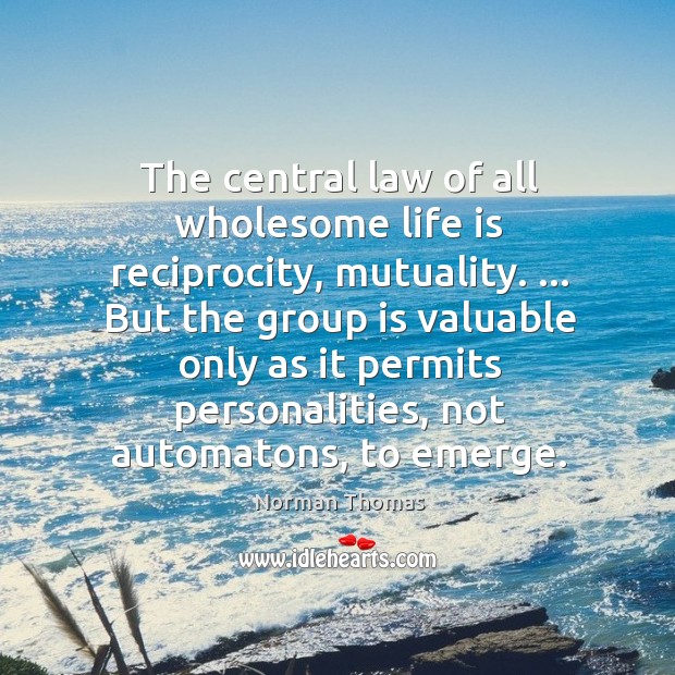 The central law of all wholesome life is reciprocity, mutuality. … But the Image