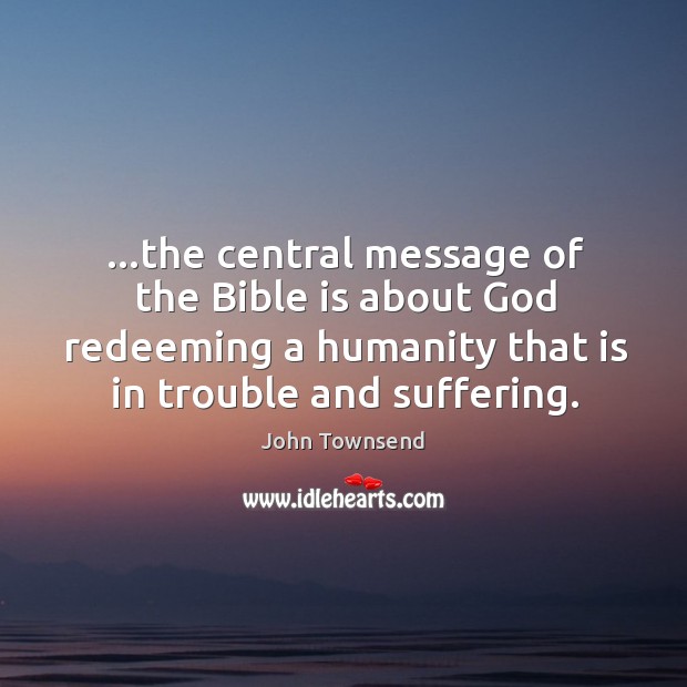 …the central message of the Bible is about God redeeming a humanity John Townsend Picture Quote