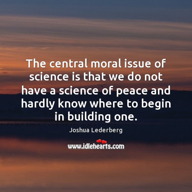 The central moral issue of science is that we do not have Joshua Lederberg Picture Quote
