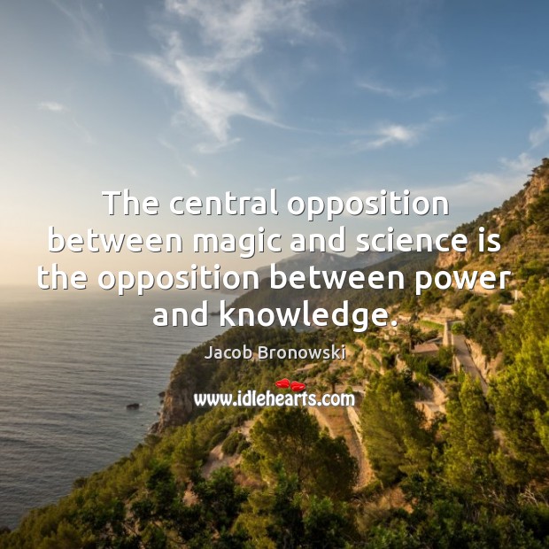 The central opposition between magic and science is the opposition between power Jacob Bronowski Picture Quote