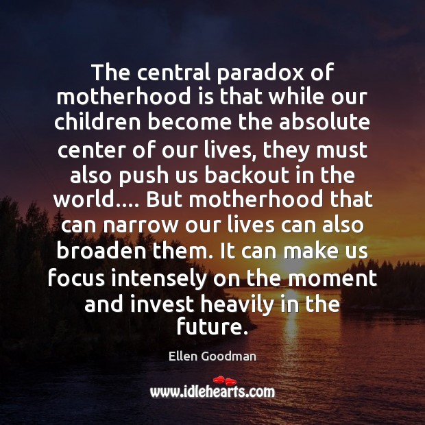 The central paradox of motherhood is that while our children become the Motherhood Quotes Image