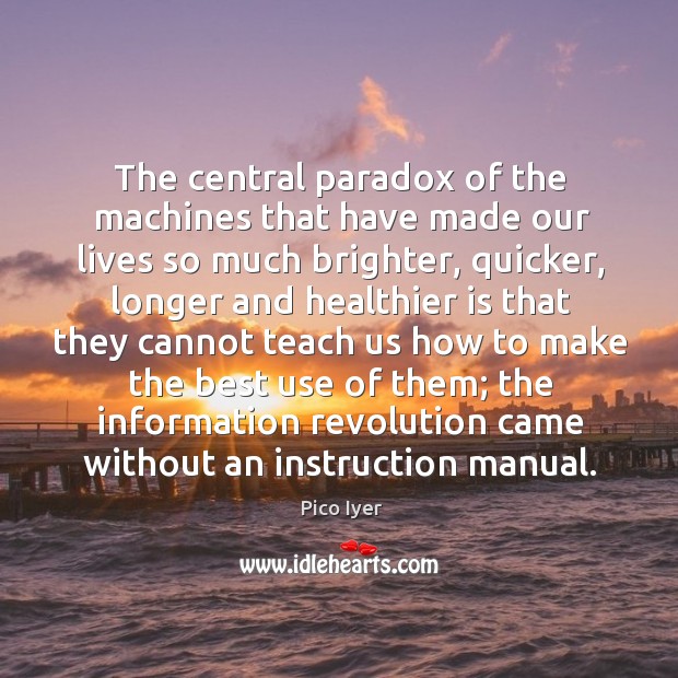 The central paradox of the machines that have made our lives so much brighter Pico Iyer Picture Quote