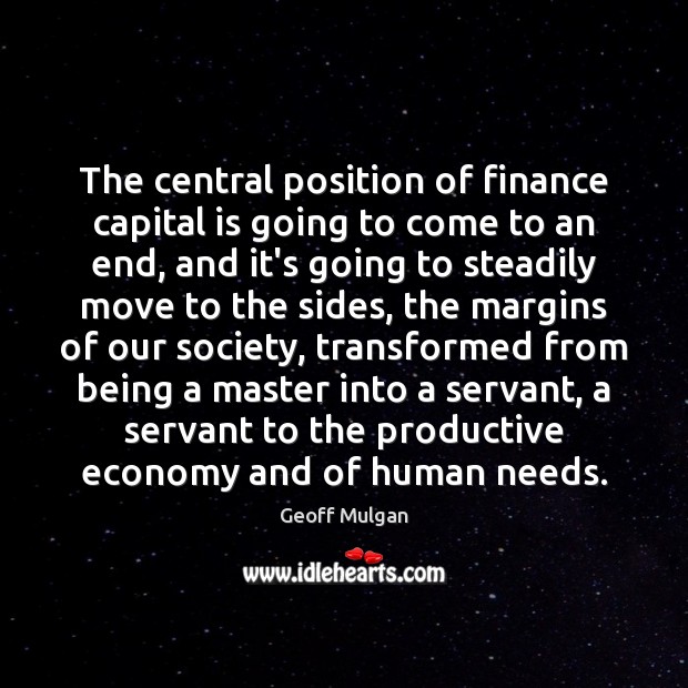 The central position of finance capital is going to come to an Geoff Mulgan Picture Quote