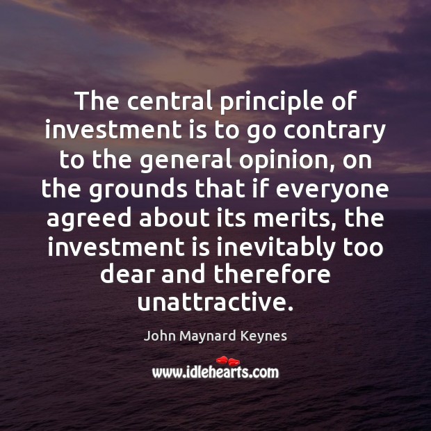 The central principle of investment is to go contrary to the general John Maynard Keynes Picture Quote