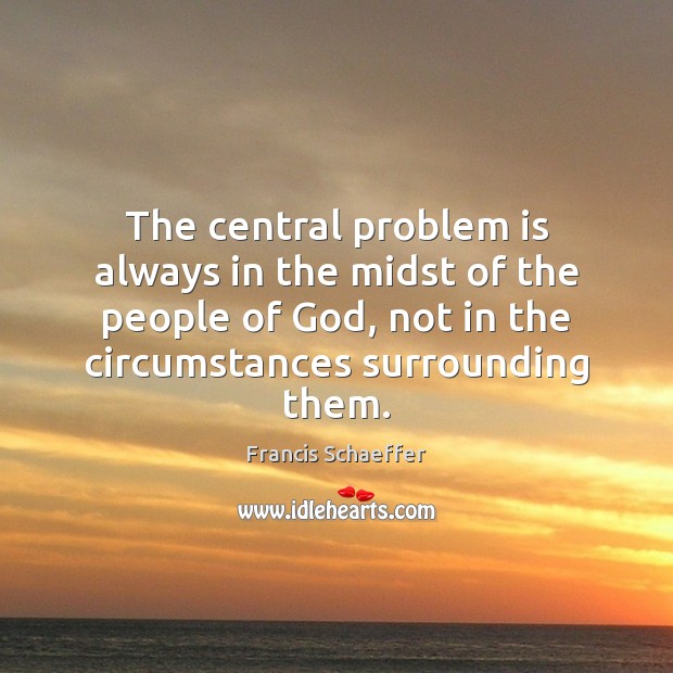 The central problem is always in the midst of the people of Francis Schaeffer Picture Quote