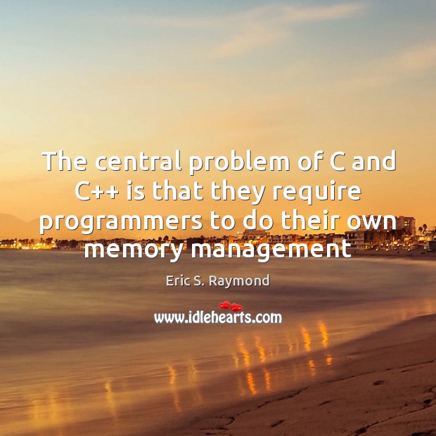 The central problem of C and C++ is that they require programmers Eric S. Raymond Picture Quote