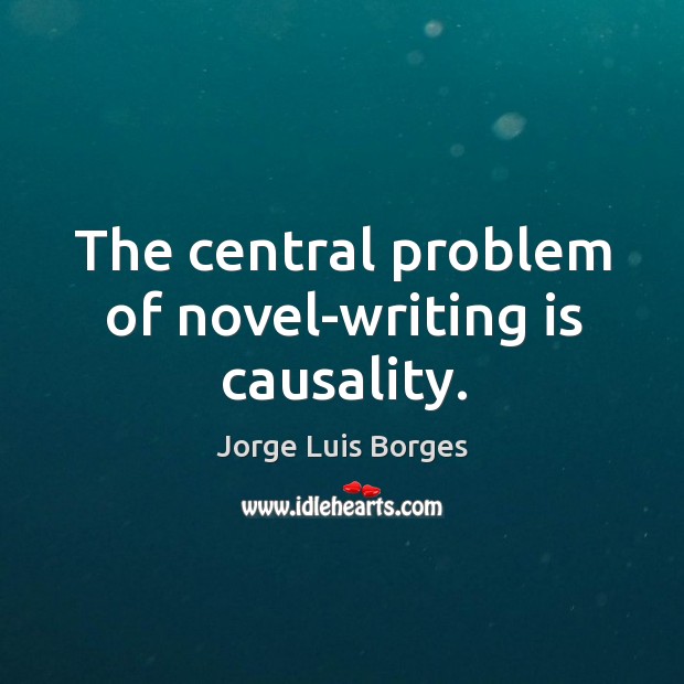 The central problem of novel-writing is causality. Jorge Luis Borges Picture Quote