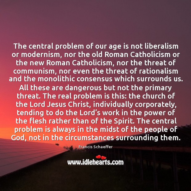 The central problem of our age is not liberalism or modernism, nor Francis Schaeffer Picture Quote