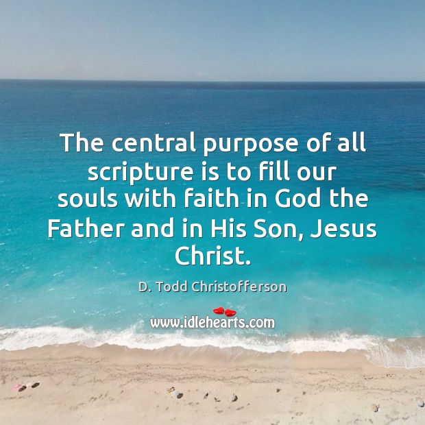 The central purpose of all scripture is to fill our souls with D. Todd Christofferson Picture Quote
