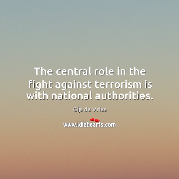 The central role in the fight against terrorism is with national authorities. Gijs de Vries Picture Quote