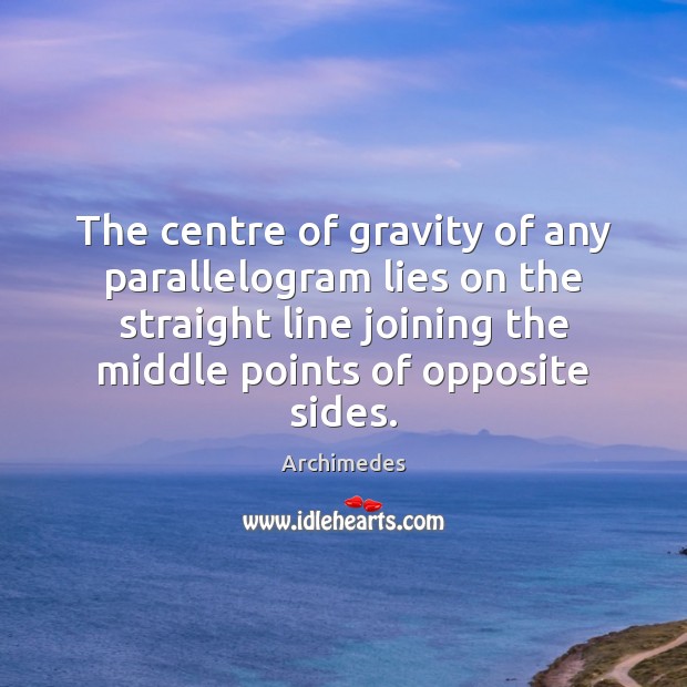 The centre of gravity of any parallelogram lies on the straight line Archimedes Picture Quote