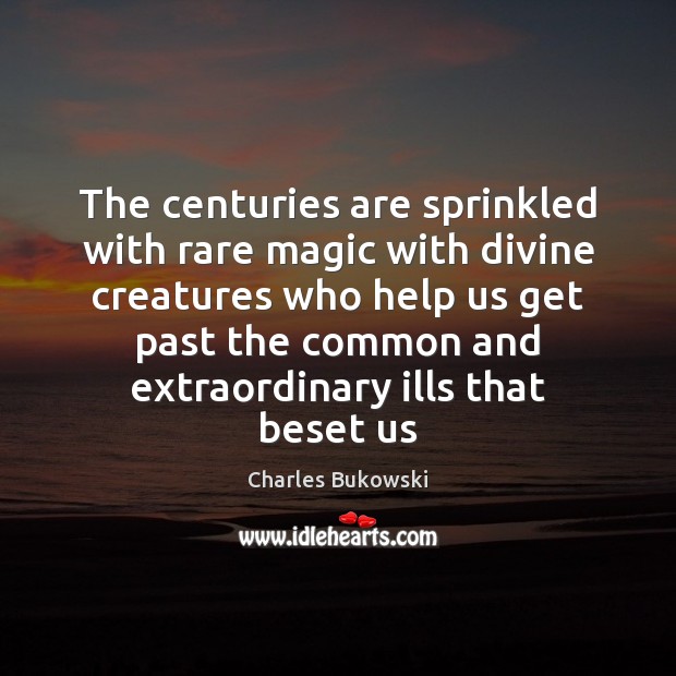 The centuries are sprinkled with rare magic with divine creatures who help Charles Bukowski Picture Quote