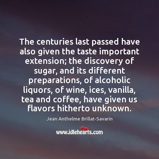 The centuries last passed have also given the taste important extension; the Jean Anthelme Brillat-Savarin Picture Quote