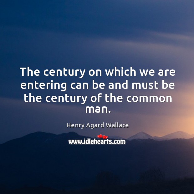 The century on which we are entering can be and must be the century of the common man. Henry Agard Wallace Picture Quote