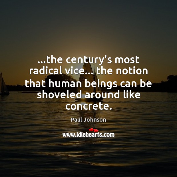 …the century’s most radical vice… the notion that human beings can be Image