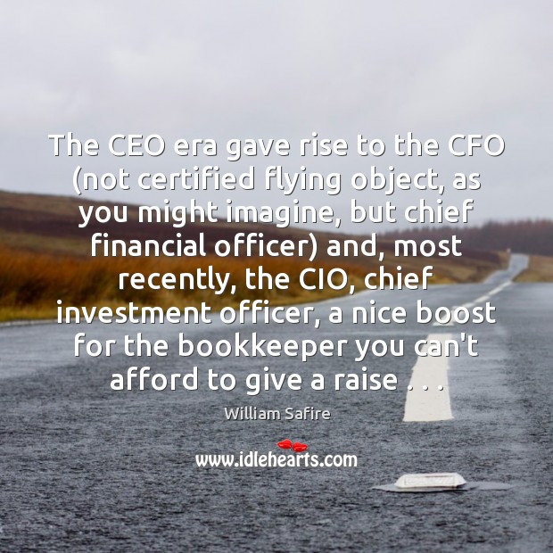 The CEO era gave rise to the CFO (not certified flying object, William Safire Picture Quote