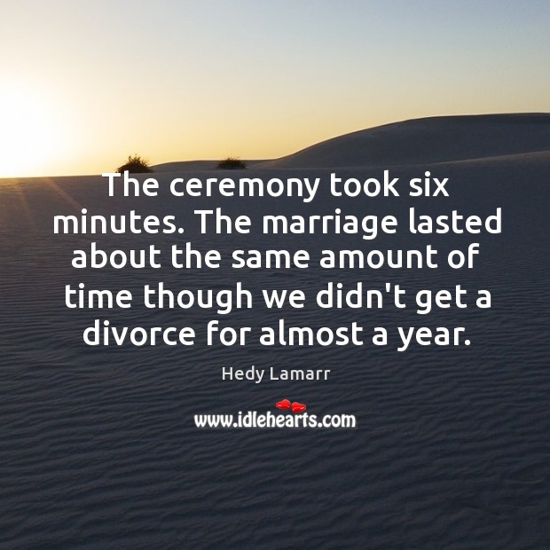 The ceremony took six minutes. The marriage lasted about the same amount Hedy Lamarr Picture Quote