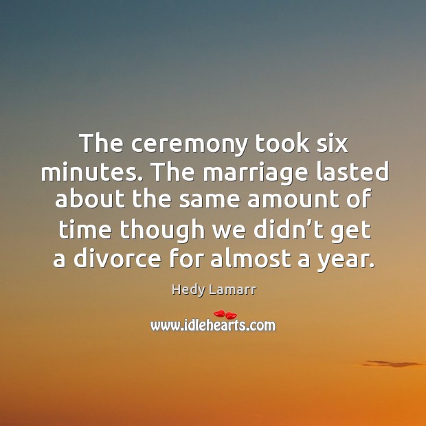The ceremony took six minutes. The marriage lasted about the same amount Hedy Lamarr Picture Quote