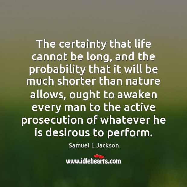 The certainty that life cannot be long, and the probability that it Samuel L Jackson Picture Quote