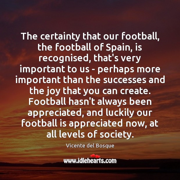 The certainty that our football, the football of Spain, is recognised, that’s Vicente del Bosque Picture Quote