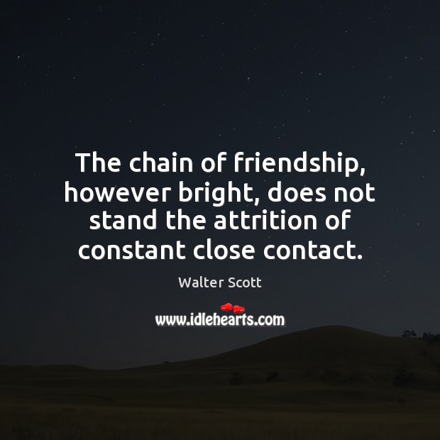 The chain of friendship, however bright, does not stand the attrition of Walter Scott Picture Quote