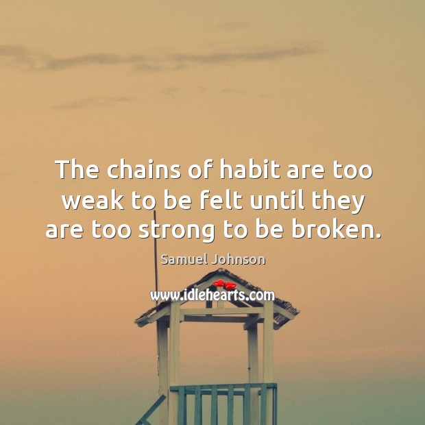 The chains of habit are too weak to be felt until they are too strong to be broken. Image