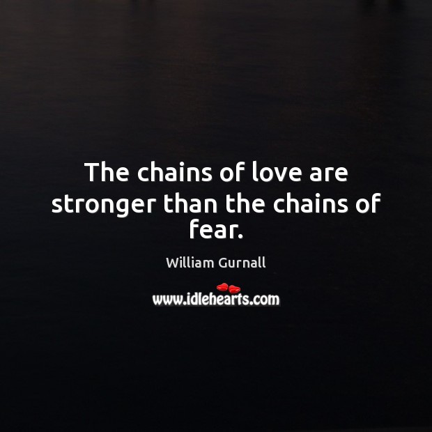 The chains of love are stronger than the chains of fear. William Gurnall Picture Quote
