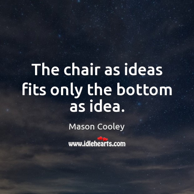 The chair as ideas fits only the bottom as idea. Mason Cooley Picture Quote