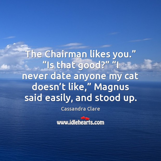 The Chairman likes you.” “Is that good?” “I never date anyone my Cassandra Clare Picture Quote