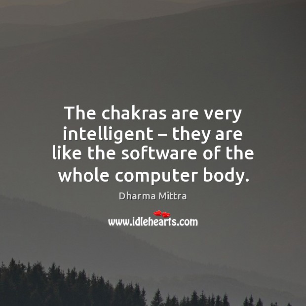The chakras are very intelligent – they are like the software of the Dharma Mittra Picture Quote