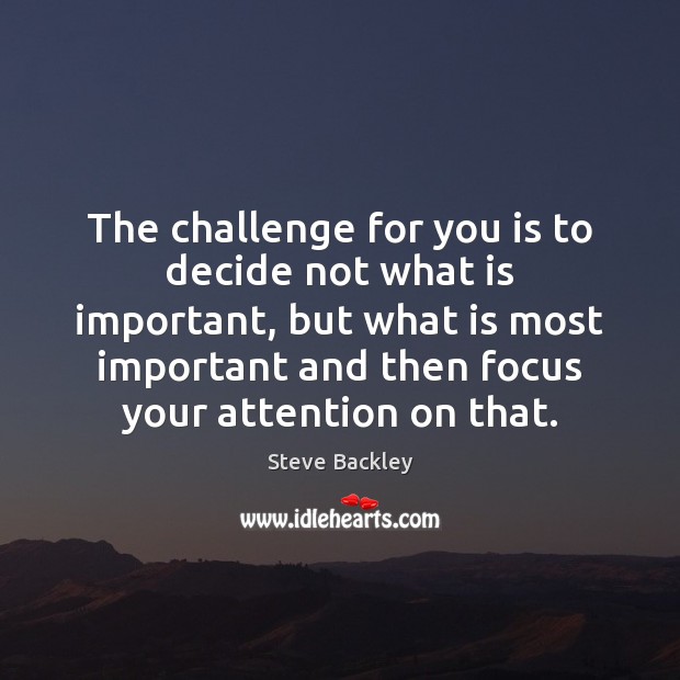 The challenge for you is to decide not what is important, but Steve Backley Picture Quote
